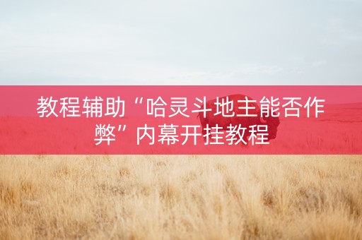 教程辅助“哈灵斗地主能否作弊”内幕开挂教程