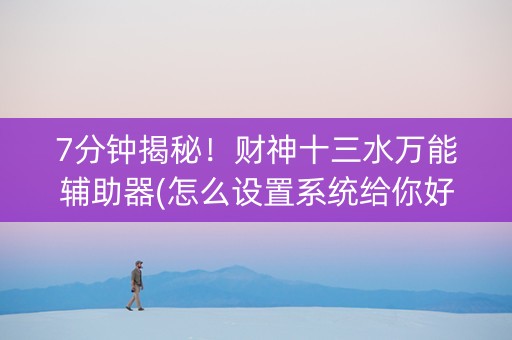 7分钟揭秘！财神十三水万能辅助器(怎么设置系统给你好牌)