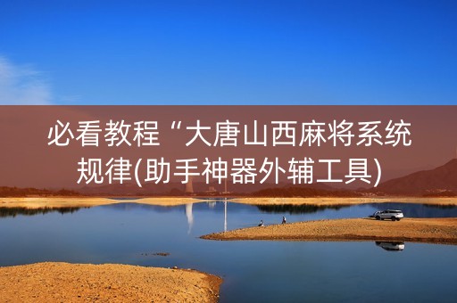 必看教程“大唐山西麻将系统规律(助手神器外辅工具)