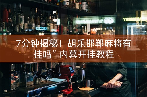7分钟揭秘！胡乐邯郸麻将有挂吗”内幕开挂教程