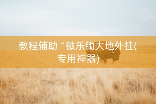 教程辅助“微乐锄大地外挂(专用神器)