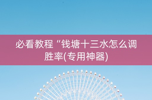 必看教程“钱塘十三水怎么调胜率(专用神器)