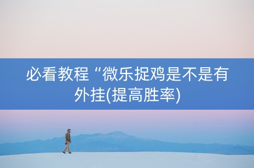 必看教程“微乐捉鸡是不是有外挂(提高胜率)