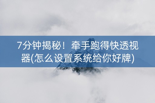 7分钟揭秘！牵手跑得快透视器(怎么设置系统给你好牌)