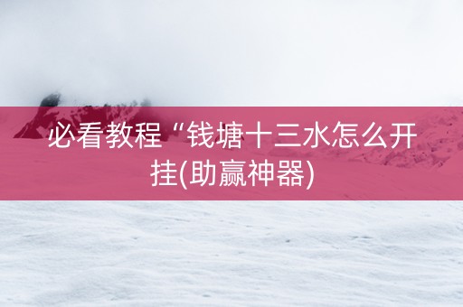 必看教程“钱塘十三水怎么开挂(助赢神器)