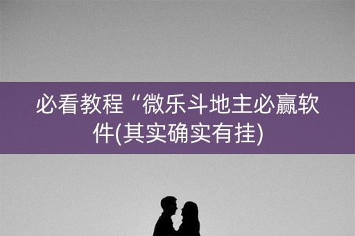 必看教程“微乐斗地主必赢软件(其实确实有挂)