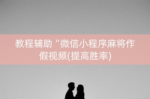 教程辅助“微信小程序麻将作假视频(提高胜率)
