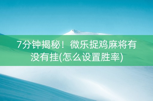 7分钟揭秘！微乐捉鸡麻将有没有挂(怎么设置胜率)