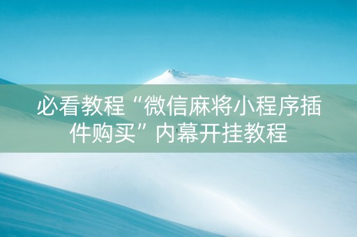 必看教程“微信麻将小程序插件购买”内幕开挂教程