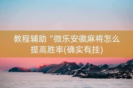 教程辅助“微乐安徽麻将怎么提高胜率(确实有挂)