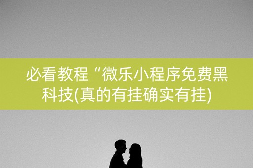 必看教程“微乐小程序免费黑科技(真的有挂确实有挂)