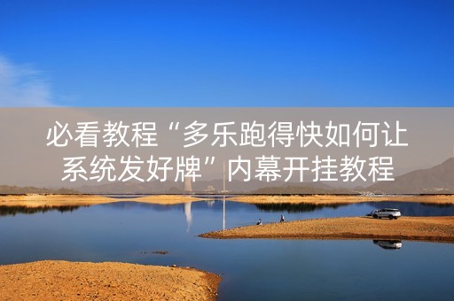必看教程“多乐跑得快如何让系统发好牌”内幕开挂教程