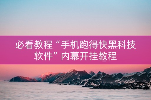 必看教程“手机跑得快黑科技软件”内幕开挂教程