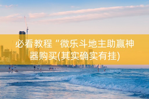 必看教程“微乐斗地主助赢神器购买(其实确实有挂)