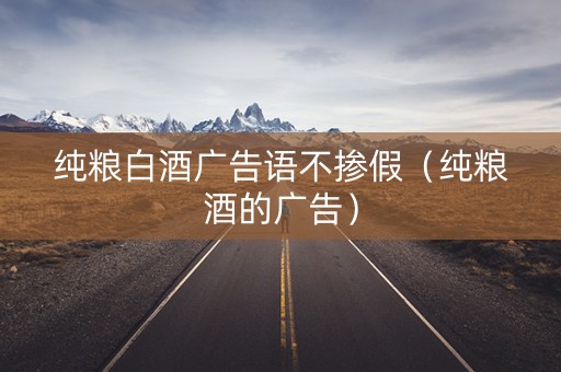 纯粮白酒广告语不掺假（纯粮酒的广告）