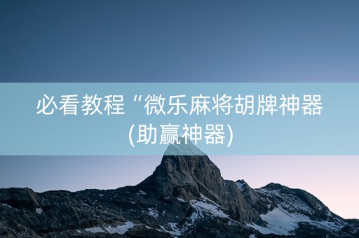 必看教程“微乐麻将胡牌神器(助赢神器)