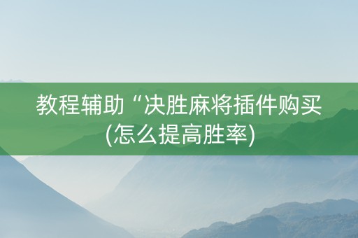 教程辅助“决胜麻将插件购买(怎么提高胜率)