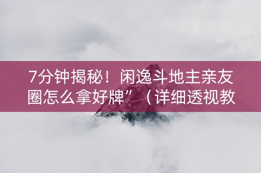 7分钟揭秘！闲逸斗地主亲友圈怎么拿好牌”（详细透视教程）-哔哩哔哩
