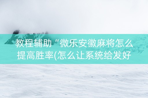 教程辅助“微乐安徽麻将怎么提高胜率(怎么让系统给发好牌)