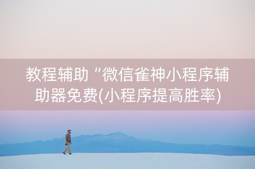教程辅助“微信雀神小程序辅助器免费(小程序提高胜率)