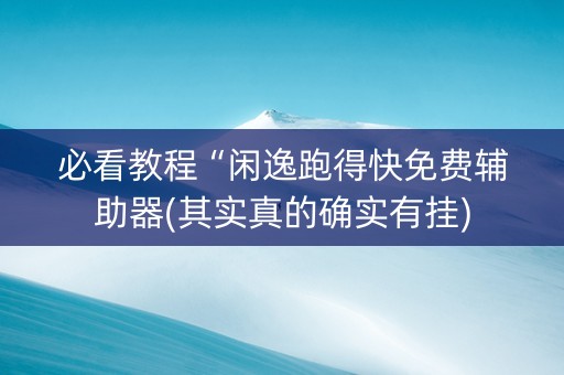 必看教程“闲逸跑得快免费辅助器(其实真的确实有挂)