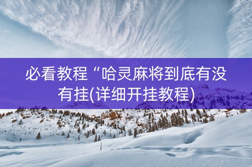 必看教程“哈灵麻将到底有没有挂(详细开挂教程)