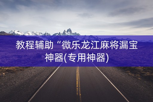 教程辅助“微乐龙江麻将漏宝神器(专用神器)