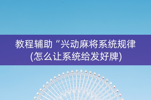 教程辅助“兴动麻将系统规律(怎么让系统给发好牌)