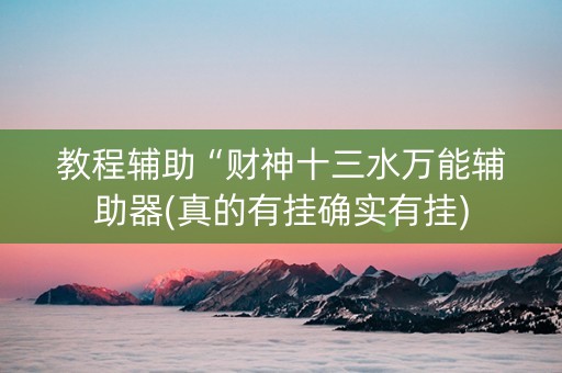教程辅助“财神十三水万能辅助器(真的有挂确实有挂)