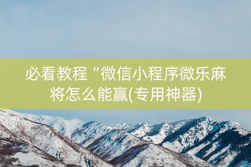 必看教程“微信小程序微乐麻将怎么能赢(专用神器)