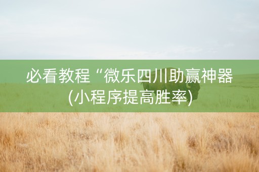 必看教程“微乐四川助赢神器(小程序提高胜率)
