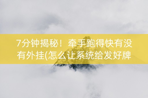 7分钟揭秘！牵手跑得快有没有外挂(怎么让系统给发好牌)