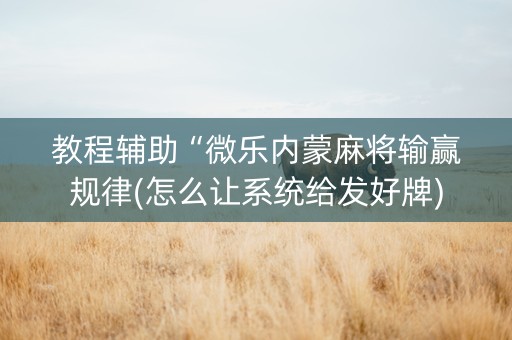 教程辅助“微乐内蒙麻将输赢规律(怎么让系统给发好牌)