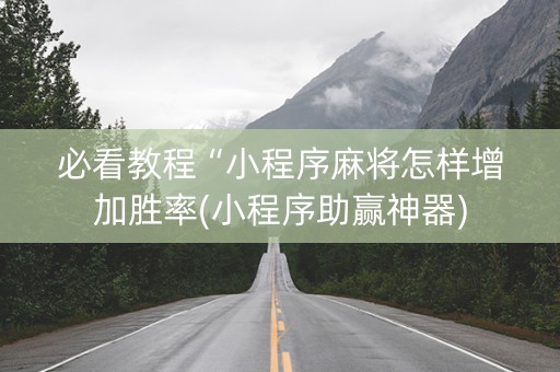 必看教程“小程序麻将怎样增加胜率(小程序助赢神器)