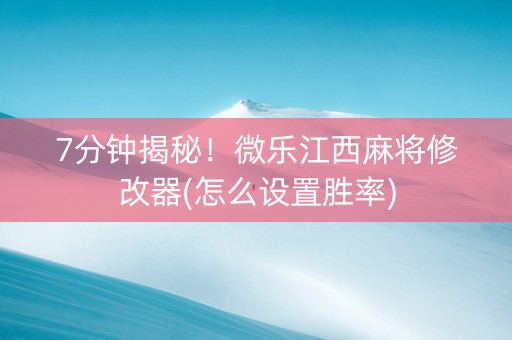 7分钟揭秘！微乐江西麻将修改器(怎么设置胜率)