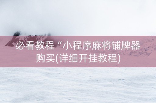 必看教程“小程序麻将铺牌器购买(详细开挂教程)