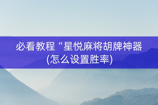 必看教程“星悦麻将胡牌神器(怎么设置胜率)