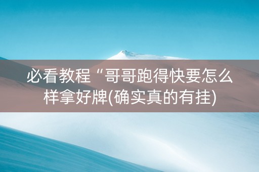 必看教程“哥哥跑得快要怎么样拿好牌(确实真的有挂)