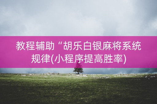 教程辅助“胡乐白银麻将系统规律(小程序提高胜率)