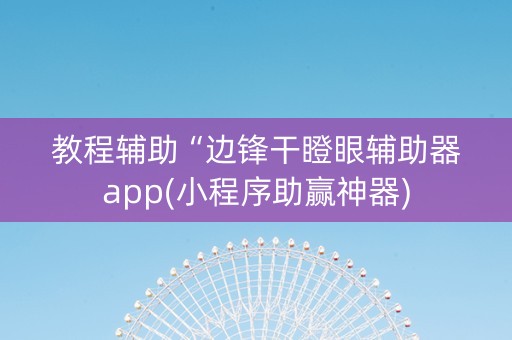 教程辅助“边锋干瞪眼辅助器app(小程序助赢神器)