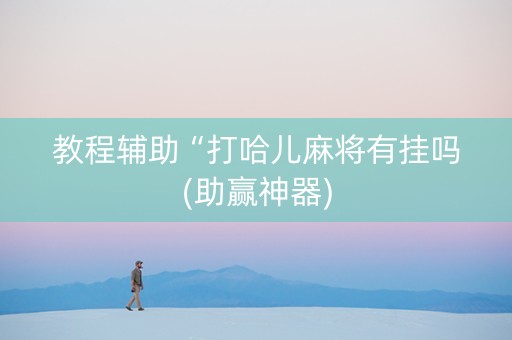 教程辅助“打哈儿麻将有挂吗(助赢神器)