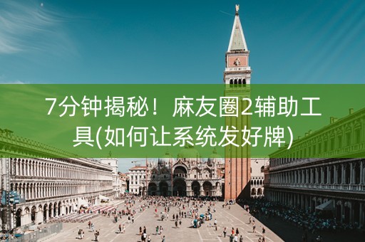 7分钟揭秘！麻友圈2辅助工具(如何让系统发好牌)