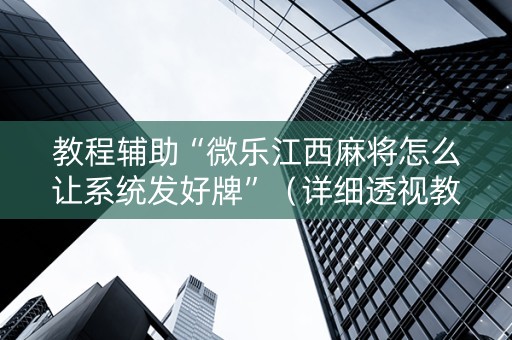 教程辅助“微乐江西麻将怎么让系统发好牌”（详细透视教程）-哔哩哔哩