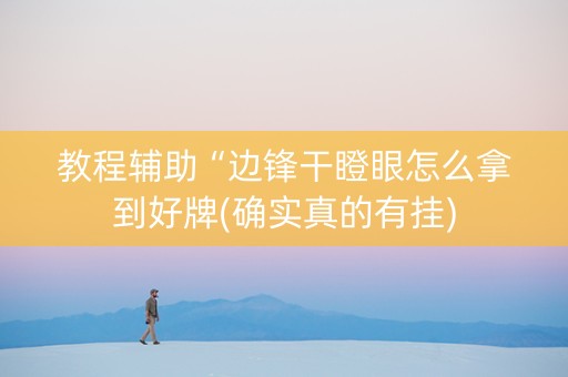 教程辅助“边锋干瞪眼怎么拿到好牌(确实真的有挂)