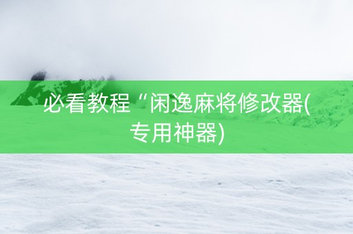 必看教程“闲逸麻将修改器(专用神器)