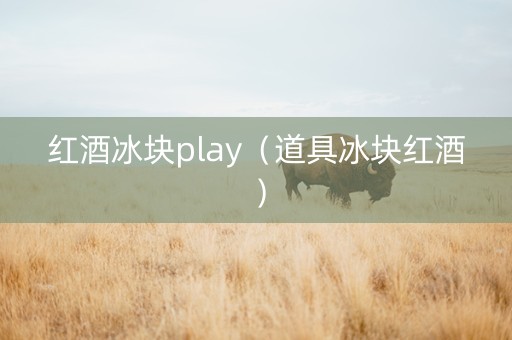 红酒冰块play（道具冰块红酒）