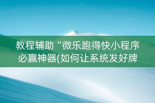 教程辅助“微乐跑得快小程序必赢神器(如何让系统发好牌)