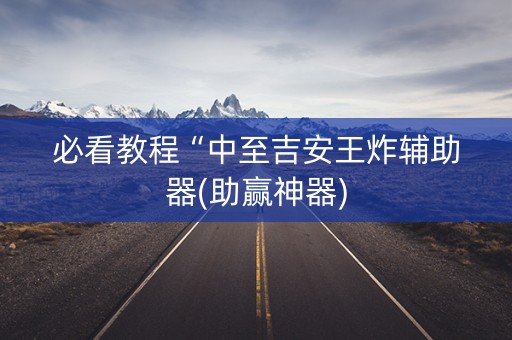 必看教程“中至吉安王炸辅助器(助赢神器)