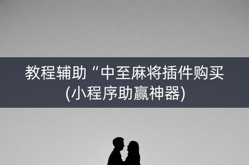 教程辅助“中至麻将插件购买(小程序助赢神器)