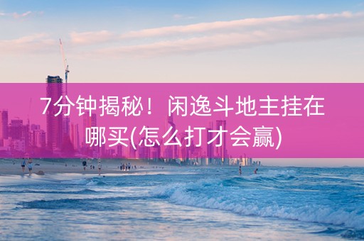 7分钟揭秘！闲逸斗地主挂在哪买(怎么打才会赢)